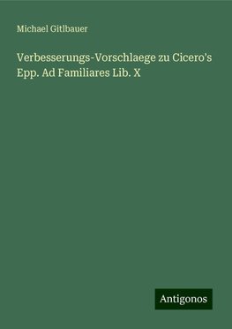 Verbesserungs-Vorschlaege zu Cicero's Epp. Ad Familiares Lib. X