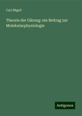 Theorie der Gärung: ein Beitrag zur Molekularphysiologie