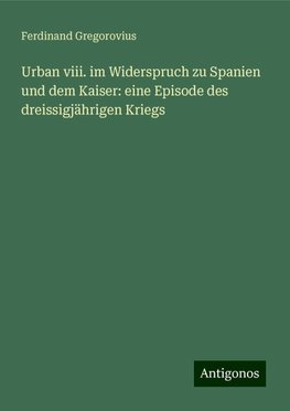 Urban viii. im Widerspruch zu Spanien und dem Kaiser: eine Episode des dreissigjährigen Kriegs