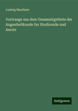 Vortraege aus dem Gesammtgebiete der Augenheilkunde fur Studirende und Aerzte