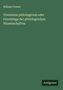 Triennium philologicum oder Grundzüge der philologischen Wissenschaften