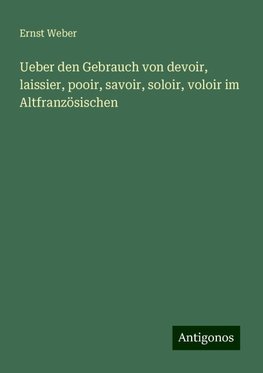 Ueber den Gebrauch von devoir, laissier, pooir, savoir, soloir, voloir im Altfranzösischen