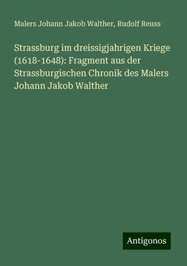 Strassburg im dreissigjahrigen Kriege (1618-1648): Fragment aus der Strassburgischen Chronik des Malers Johann Jakob Walther