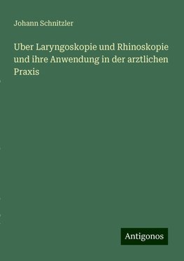 Uber Laryngoskopie und Rhinoskopie und ihre Anwendung in der arztlichen Praxis