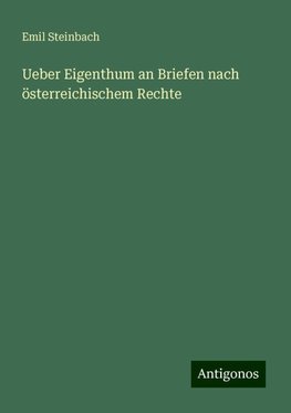 Ueber Eigenthum an Briefen nach österreichischem Rechte