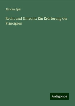 Recht und Unrecht: Ein Erörterung der Principien