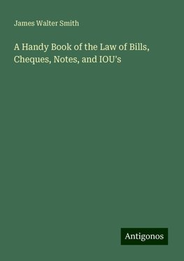 A Handy Book of the Law of Bills, Cheques, Notes, and IOU's