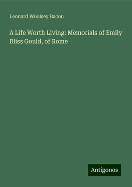 A Life Worth Living: Memorials of Emily Bliss Gould, of Rome