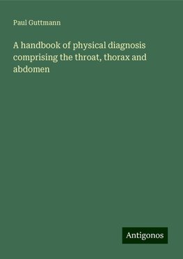 A handbook of physical diagnosis comprising the throat, thorax and abdomen