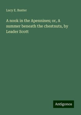 A nook in the Apennines; or, A summer beneath the chestnuts, by Leader Scott