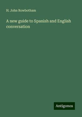 A new guide to Spanish and English conversation