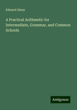 A Practical Arithmetic for Intermediate, Grammar, and Common Schools