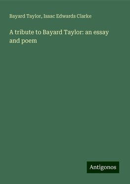 A tribute to Bayard Taylor: an essay and poem