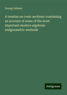 A treatise on conic sections: containing an account of some of the most important modern algebraic andgeometric methods