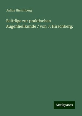 Beiträge zur praktischen Augenheilkunde / von J: Hirschberg: