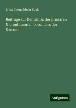 Beiträge zur Kenntniss der primären Nierentumoren, besonders der Sarcome