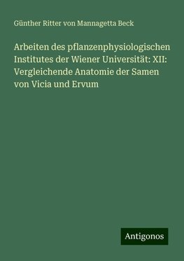 Arbeiten des pflanzenphysiologischen Institutes der Wiener Universität: XII: Vergleichende Anatomie der Samen von Vicia und Ervum