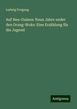 Auf Neu-Guinea: Neun Jahre under den Orang-Woks: Eine Erzählung für die Jugend