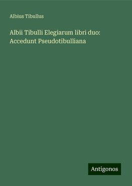 Albii Tibulli Elegiarum libri duo: Accedunt Pseudotibulliana