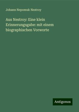 Aus Nestroy: Eine klein Erinnerungsgabe: mit einem biographischen Vorworte