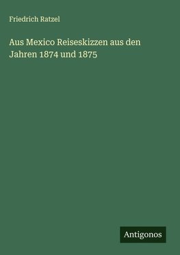 Aus Mexico Reiseskizzen aus den Jahren 1874 und 1875