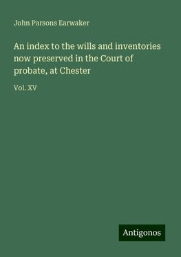 An index to the wills and inventories now preserved in the Court of probate, at Chester