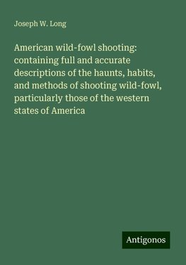 American wild-fowl shooting: containing full and accurate descriptions of the haunts, habits, and methods of shooting wild-fowl, particularly those of the western states of America