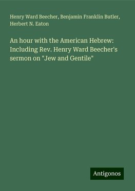 An hour with the American Hebrew: Including Rev. Henry Ward Beecher's sermon on "Jew and Gentile"