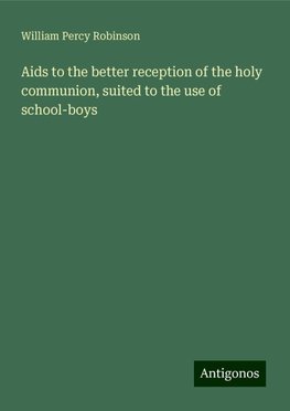 Aids to the better reception of the holy communion, suited to the use of school-boys