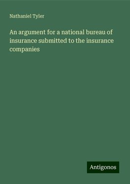 An argument for a national bureau of insurance submitted to the insurance companies