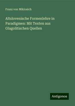 Altslovenische Formenlehre in Paradigmen: Mit Texten aus Glagolitischen Quellen