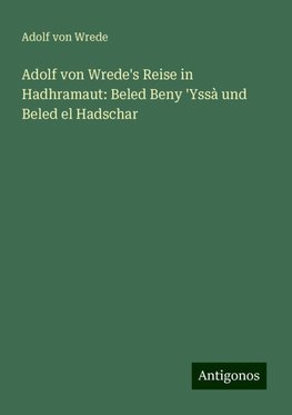 Adolf von Wrede's Reise in Hadhramaut: Beled Beny 'Yssà und Beled el Hadschar