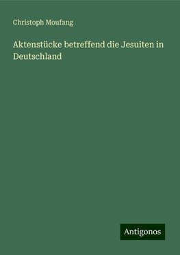 Aktenstücke betreffend die Jesuiten in Deutschland