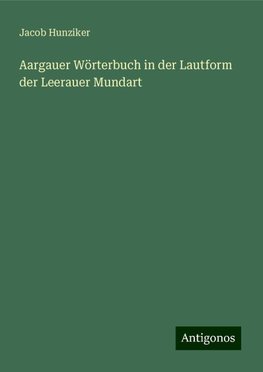 Aargauer Wörterbuch in der Lautform der Leerauer Mundart