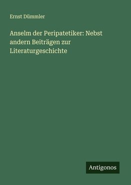 Anselm der Peripatetiker: Nebst andern Beiträgen zur Literaturgeschichte