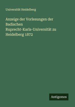 Anzeige der Vorlesungen der Badischen Ruprecht-Karls-Universität zu Heidelberg 1872