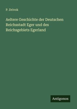 Aeltere Geschichte der Deutschen Reichsstadt Eger und des Reichsgebiets Egerland