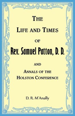 The Life and Times of Rev. Samuel Patton, D. D., and Annals of Holston Conference