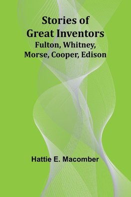 Stories of Great Inventors;Fulton, Whitney, Morse, Cooper, Edison