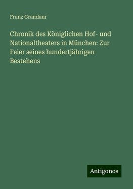 Chronik des Königlichen Hof- und Nationaltheaters in München: Zur Feier seines hundertjährigen Bestehens