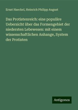 Das Protistenreich: eine populäre Uebersicht über das Formengebiet der niedersten Lebewesen: mit einem wissenschaftlichen Anhange, System der Protisten