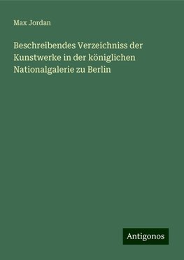 Beschreibendes Verzeichniss der Kunstwerke in der königlichen Nationalgalerie zu Berlin