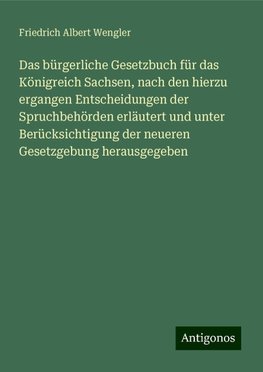 Das bürgerliche Gesetzbuch für das Königreich Sachsen, nach den hierzu ergangen Entscheidungen der Spruchbehörden erläutert und unter Berücksichtigung der neueren Gesetzgebung herausgegeben