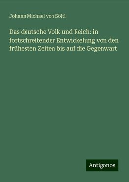 Das deutsche Volk und Reich: in fortschreitender Entwickelung von den frühesten Zeiten bis auf die Gegenwart