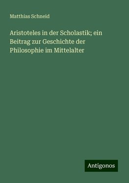 Aristoteles in der Scholastik; ein Beitrag zur Geschichte der Philosophie im Mittelalter