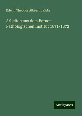 Arbeiten aus dem Berner Pathologischen Institut 1871-1872