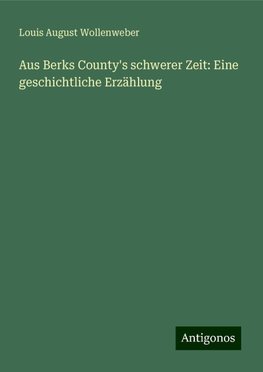 Aus Berks County's schwerer Zeit: Eine geschichtliche Erzählung