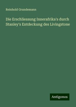 Die Erschliessung Innerafrika's durch Stanley's Entdeckung des Livingstone