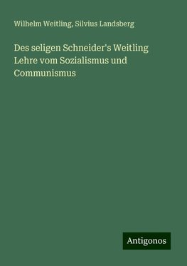 Des seligen Schneider's Weitling Lehre vom Sozialismus und Communismus