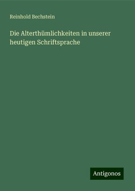 Die Alterthümlichkeiten in unserer heutigen Schriftsprache